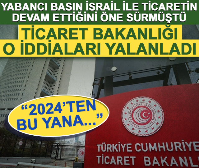 Ticaret Bakanlığı'ndan İsrail iddialarına yalanlama