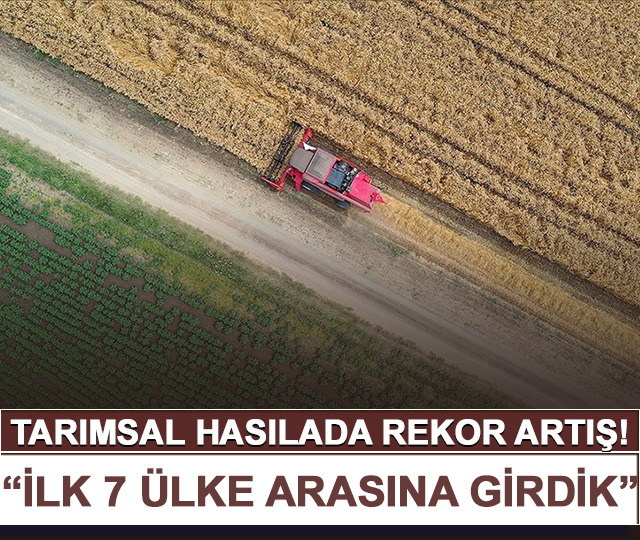 Tarımsal hasılada rekor! 'İlk 7 ülke arasına girdik'