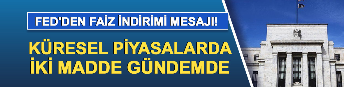 Fed'den faiz indirimi mesajı! Küresel piyasalarda iki madde gündemde...
