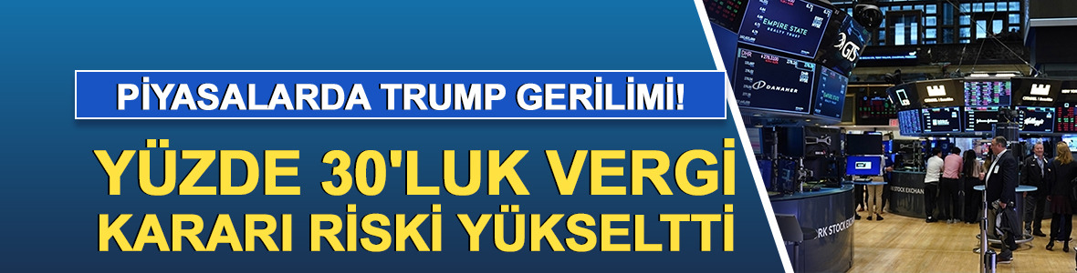 Piyasalarda Trump gerilimi! Yüzde 30'luk vergi kararı riski yükseltti...