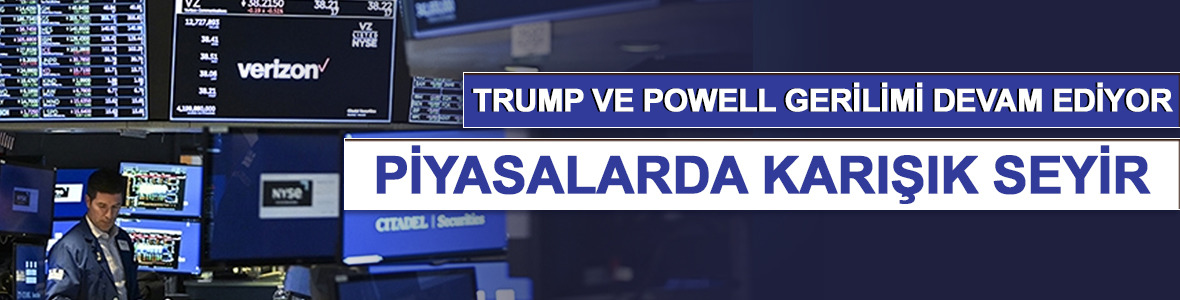 Trump Powell gerilimi devam ediyor! Küresel piyasalar karışık seyrediyor