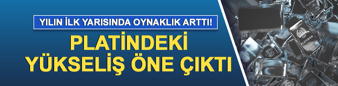 Emtia piyasasında yılın ilk yarısında oynaklık arttı! Platindeki yükseliş öne çıktı
