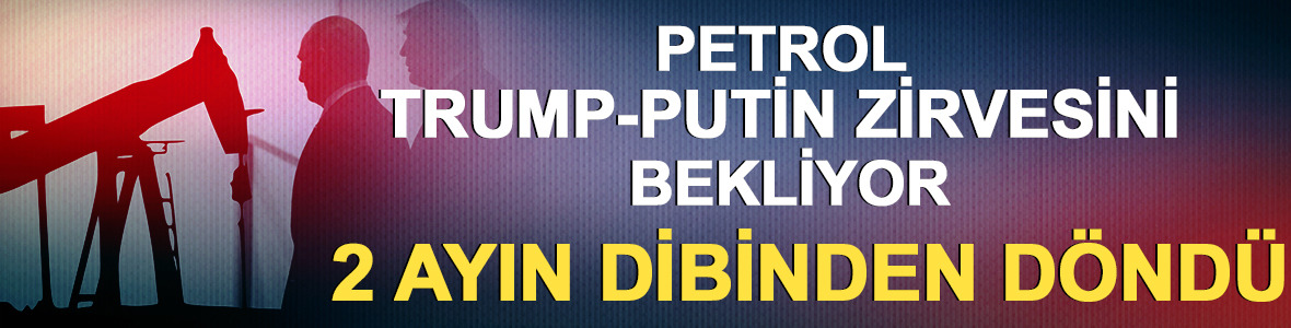 Petrol, Trump-Putin zirvesini bekliyor: 2 ayın dibinden döndü! 