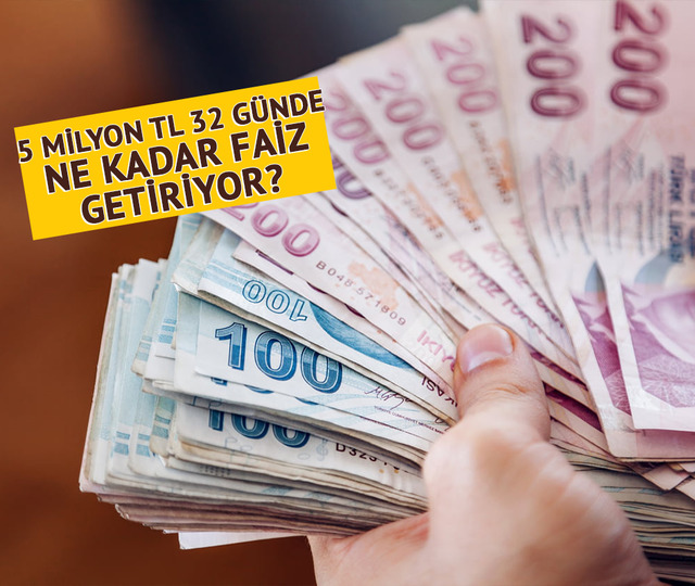 5 milyon TL 32 günde ne kadar faiz getiriyor?