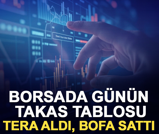 Borsa’da günün takas tablosu: Tera aldı, BofA sattı