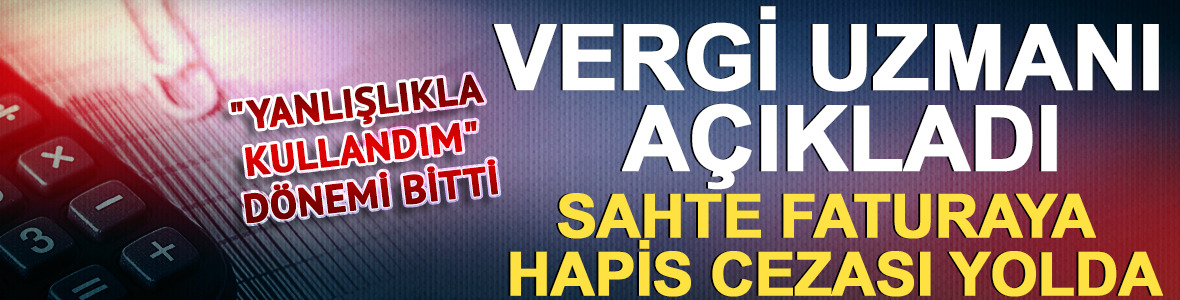 Vergi uzmanı açıkladı: Sahte faturaya hapis cezası yolda