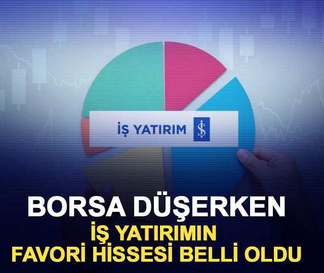 Borsa düşerken İş Yatırımın favori hissesi belli oldu