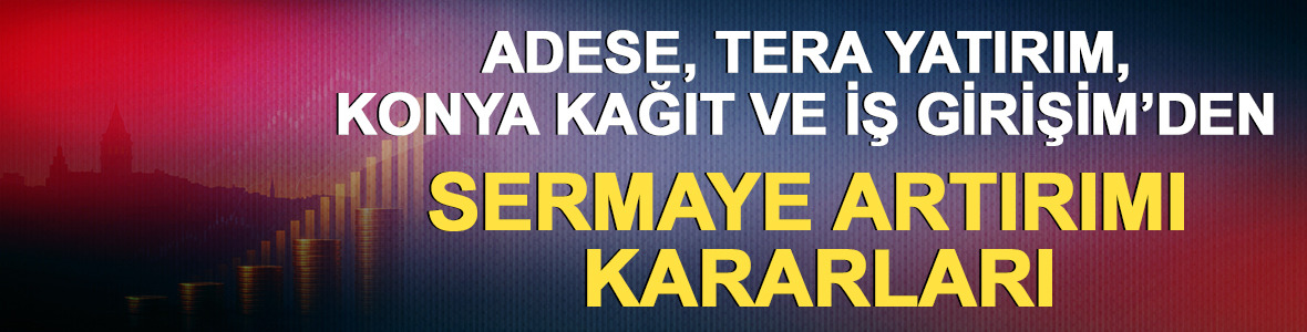 Adese, Tera Yatırım, Konya Kağıt ve İş Girişim’den sermaye artırımı kararları