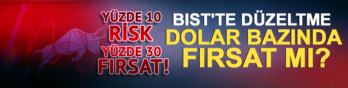 BIST'te düzeltme dolar bazında fırsat yaratıyor: Yüzde 10 risk, yüzde 30 fırsat!