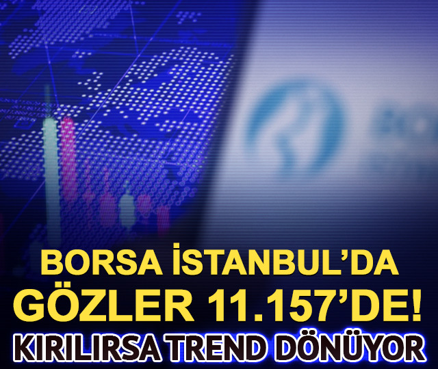 Borsa İstanbul’da gözler 11.157’de: Kırılırsa trend dönüyor