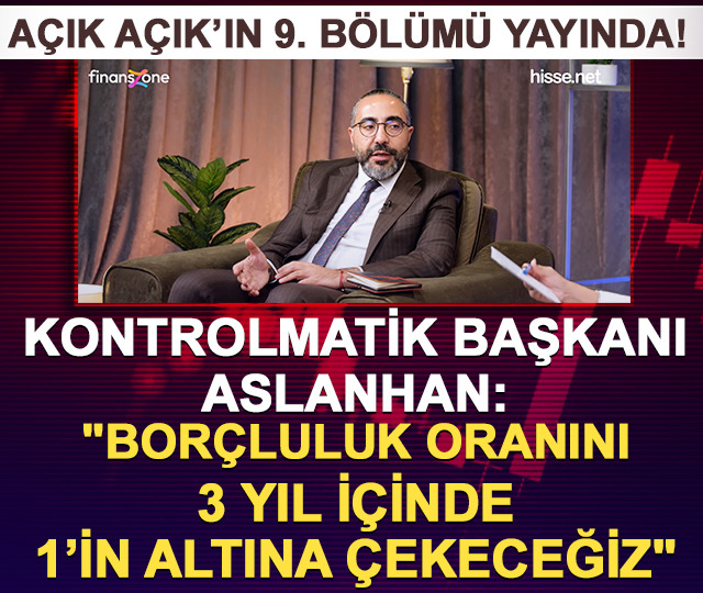 Açık Açık 9. bölüm|Kontrolmatik Başkanı Aslanhan: "Borçluluk oranını 3 yıl içinde 1’in altına çekeceğiz"