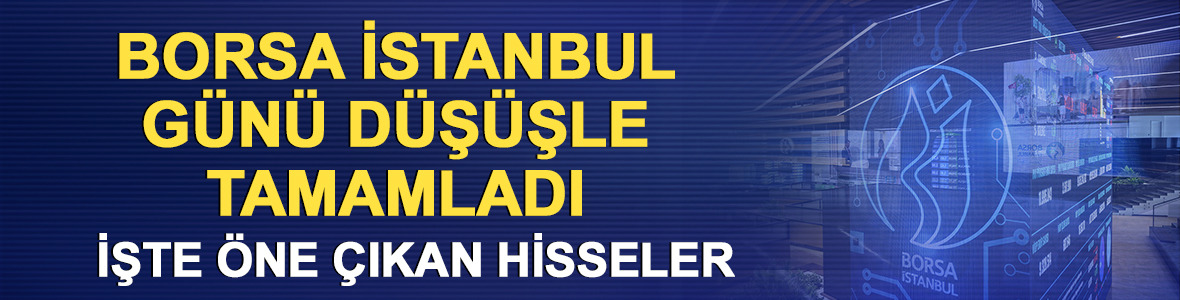 Borsa İstanbul günü düşüşle tamamladı! İşte öne çıkan hisseler