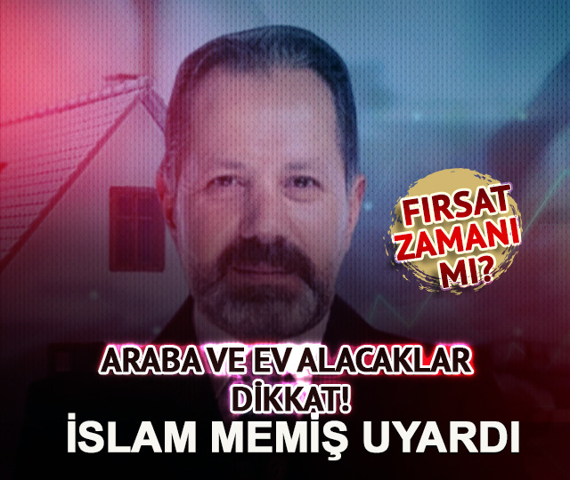 Araba ve ev alacaklar dikkat! İslam Memiş uyardı: Fırsat zamanı mı?