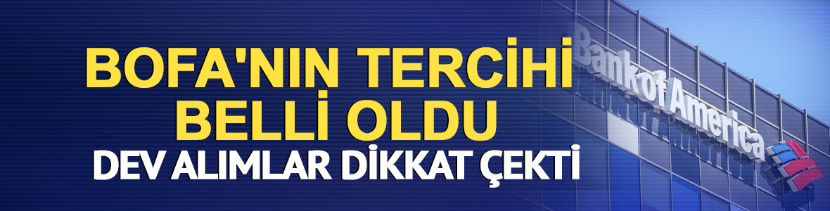 BofA'nın tercihi belli oldu: Dev alımlar dikkat çekti