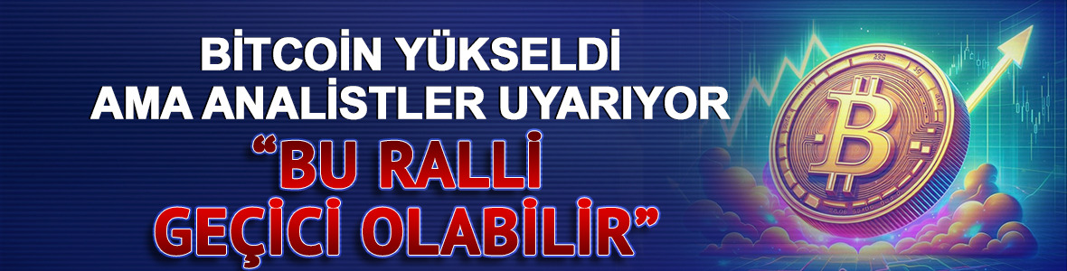 Bitcoin Yükseldi Ama Analistler Uyarıyor: “Bu Ralli Geçici Olabilir”