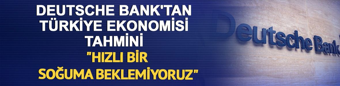 Deutsche Bank'tan Türkiye ekonomisi tahmini: "Hızlı bir soğuma beklemiyoruz"
