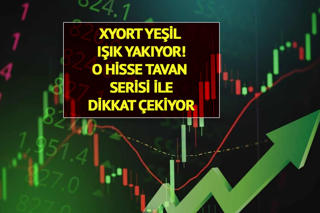 XYORT yeşil ışık yakıyor! O hisse tavan serisi ile dikkat &ccedil;ekiyor