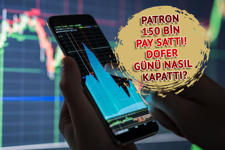 Patron 150 bin pay sattı! DOFER günü nasıl kapattı?