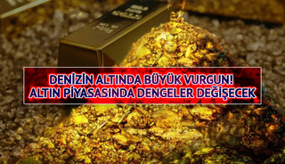 Denizin altında b&uuml;y&uuml;k vurgun! Altın piyasasında dengeler değişecek