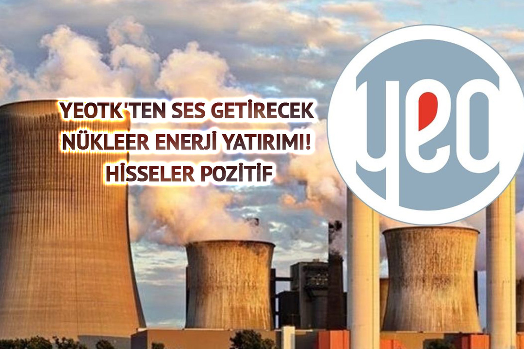 YEOTK'ten ses getirecek n&uuml;kleer enerji yatırımı! Hisseler pozitif