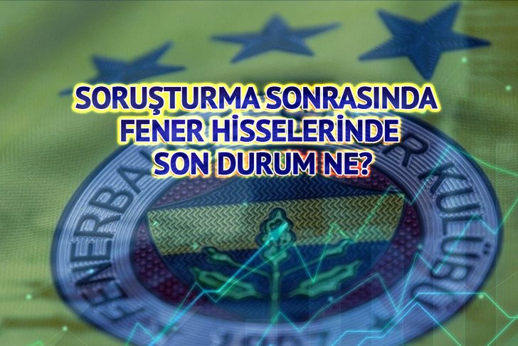 Soruşturma sonrasında FENER hisselerinde son durum ne?