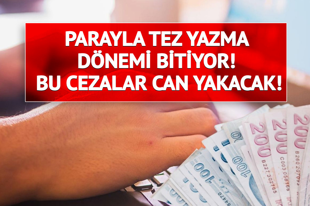Parayla tez yazma d&ouml;nemi bitiyor! Bu cezalar can yakacak