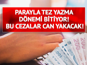 Parayla tez yazma d&ouml;nemi bitiyor! Bu cezalar can yakacak