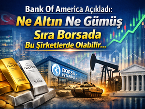 Bank Of America A&ccedil;ıkladı: Ne Altın Ne G&uuml;m&uuml;ş &ldquo;Sıra Borsada Bu Şirketlerde Olabilir&hellip;&rdquo;