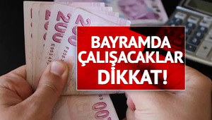 Uzman isim yanıtladı: Bayramda mesai yapan ne kadar fark alacak?