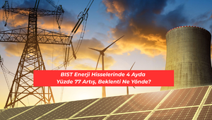 BIST enerji hisselerinde 4 ayda y&uuml;zde 77 artış, beklenti ne y&ouml;nde?