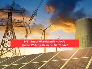 BIST enerji hisselerinde 4 ayda y&uuml;zde 77 artış, beklenti ne y&ouml;nde?