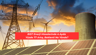 BIST Enerji Hisselerinde 4 Ayda Y&uuml;zde 77 Artış, Beklenti Ne Y&ouml;nde?