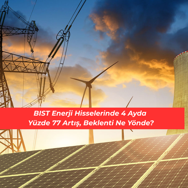 BIST Enerji Hisselerinde 4 Ayda Y&uuml;zde 77 Artış, Beklenti Ne Y&ouml;nde?