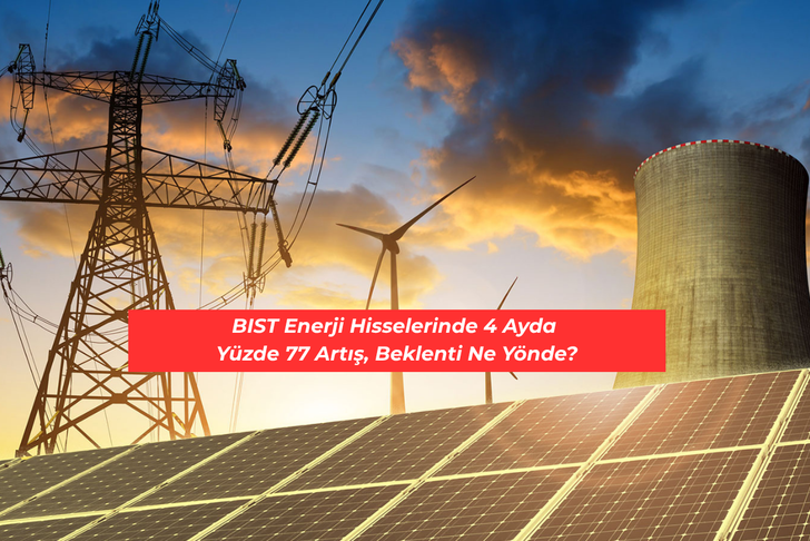 BIST Enerji Hisselerinde 4 Ayda Y&uuml;zde 77 Artış, Beklenti Ne Y&ouml;nde?