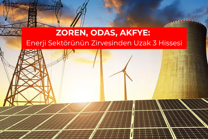 ZOREN, ODAS, AKFYE: Enerji sekt&ouml;r&uuml;n&uuml;n zirvesinden uzak 3 hissesi