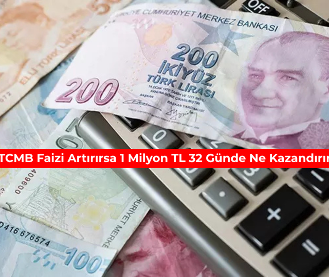 TCMB faizi artırırsa 1 milyon TL 32 g&uuml;nde ne kazandırır