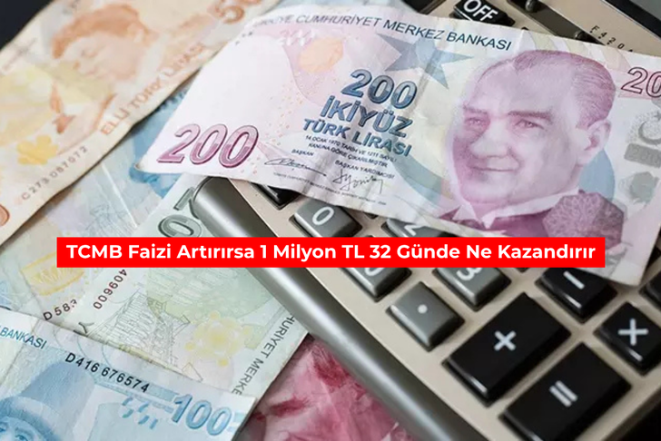 TCMB faizi artırırsa 1 milyon TL 32 g&uuml;nde ne kazandırır